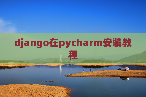 django在pycharm安装教程 django在pycharm安装教程