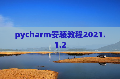 pycharm安装教程2021.1.2 pycharm安装教程2021.1.2
